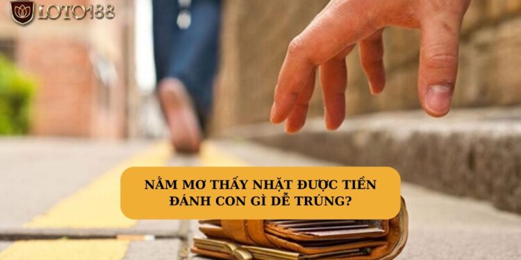 Mơ thấy nhặt được tiền đánh con gì